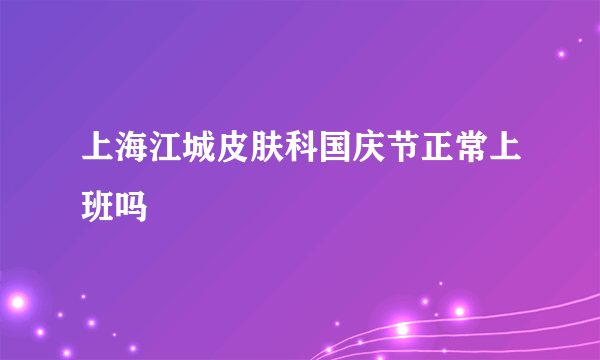 上海江城皮肤科国庆节正常上班吗