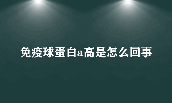 免疫球蛋白a高是怎么回事