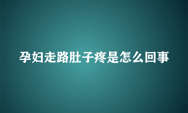 孕妇走路肚子疼是怎么回事