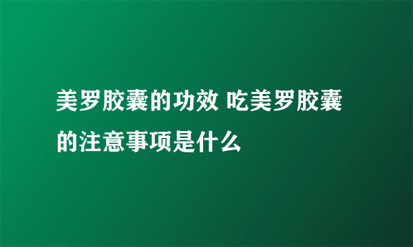 美罗胶囊的功效 吃美罗胶囊的注意事项是什么