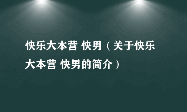 快乐大本营 快男（关于快乐大本营 快男的简介）