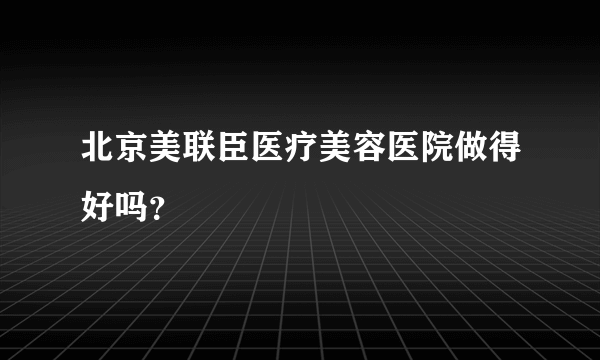 北京美联臣医疗美容医院做得好吗？