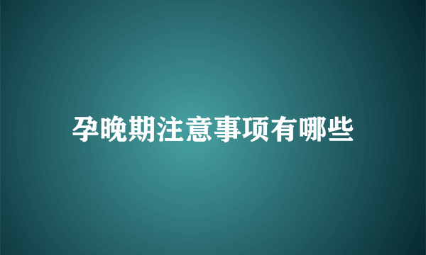 孕晚期注意事项有哪些