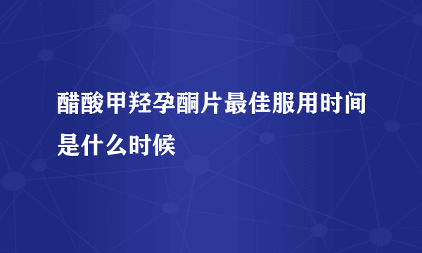 醋酸甲羟孕酮片最佳服用时间是什么时候