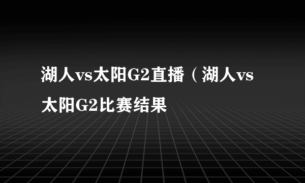 湖人vs太阳G2直播（湖人vs太阳G2比赛结果