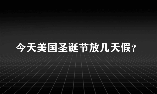 今天美国圣诞节放几天假？