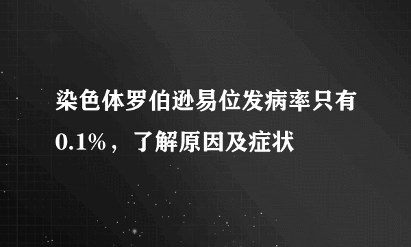 染色体罗伯逊易位发病率只有0.1%，了解原因及症状