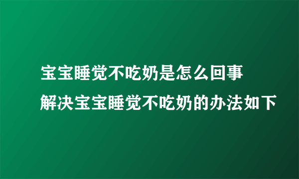 宝宝睡觉不吃奶是怎么回事 解决宝宝睡觉不吃奶的办法如下