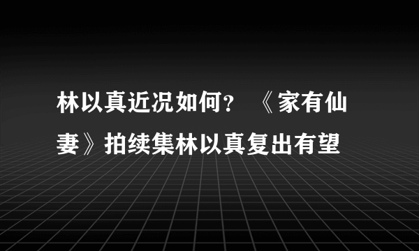 林以真近况如何？ 《家有仙妻》拍续集林以真复出有望