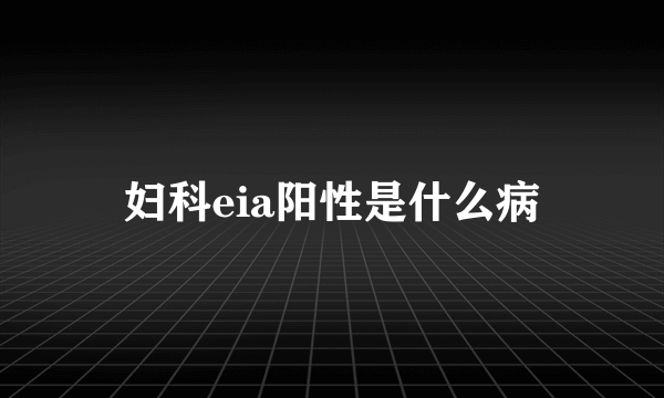 妇科eia阳性是什么病