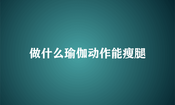 做什么瑜伽动作能瘦腿