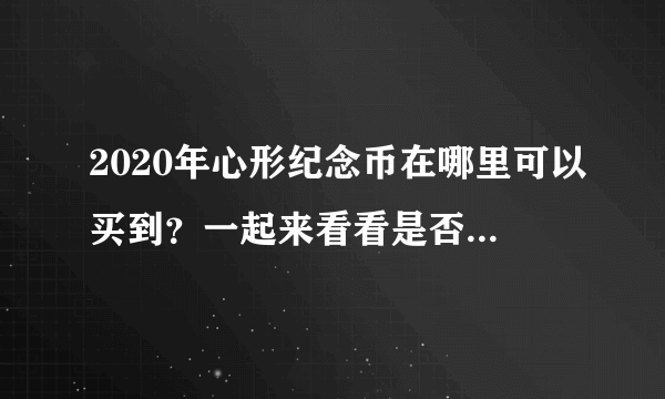 2020年心形纪念币在哪里可以买到？一起来看看是否值得购买吧