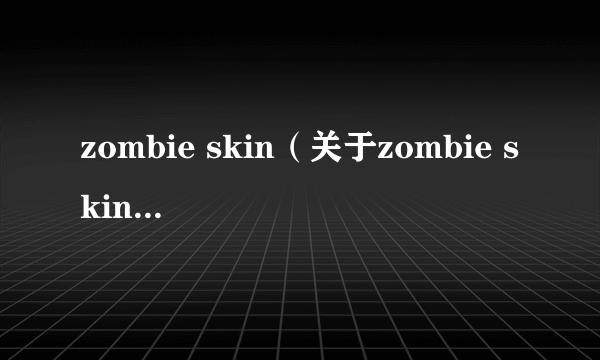 zombie skin（关于zombie skin的介绍）