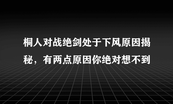 桐人对战绝剑处于下风原因揭秘，有两点原因你绝对想不到