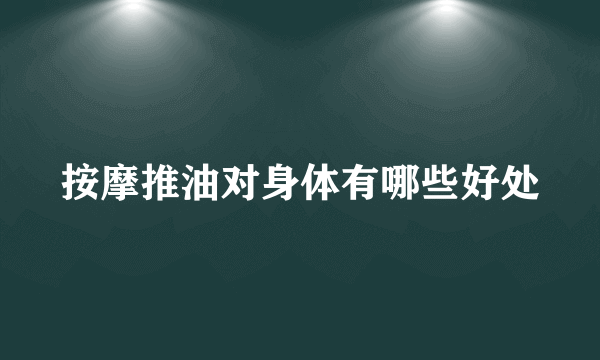 按摩推油对身体有哪些好处