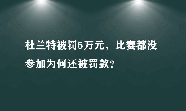 杜兰特被罚5万元，比赛都没参加为何还被罚款？