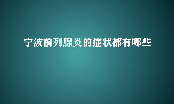 宁波前列腺炎的症状都有哪些