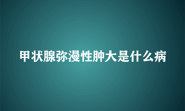 甲状腺弥漫性肿大是什么病