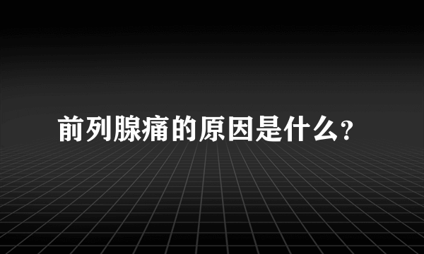 前列腺痛的原因是什么？