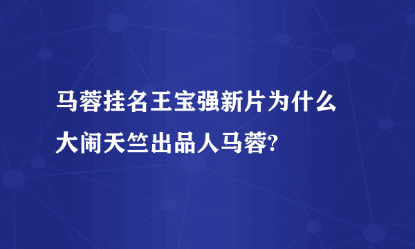 马蓉挂名王宝强新片为什么 大闹天竺出品人马蓉?