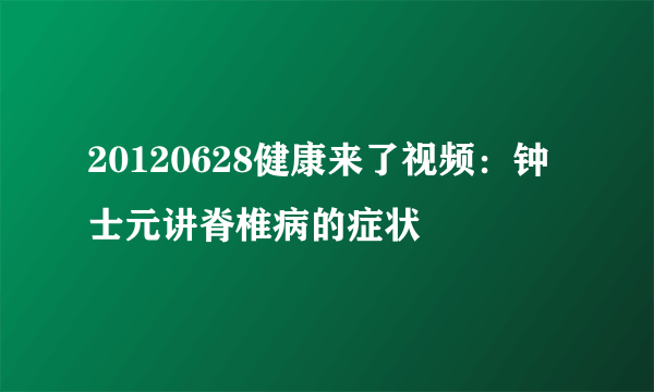 20120628健康来了视频：钟士元讲脊椎病的症状