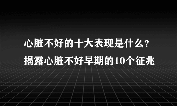 心脏不好的十大表现是什么？揭露心脏不好早期的10个征兆