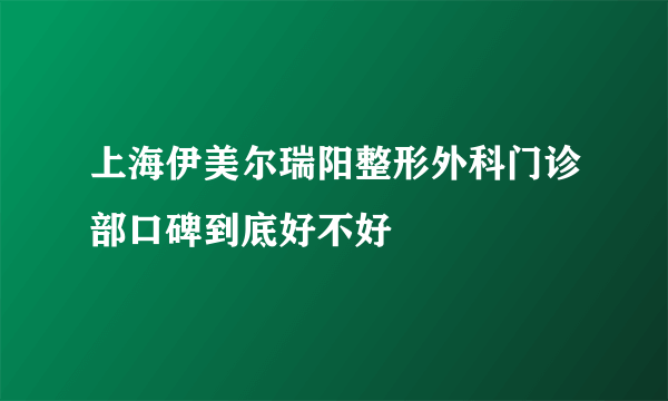 上海伊美尔瑞阳整形外科门诊部口碑到底好不好