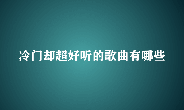 冷门却超好听的歌曲有哪些