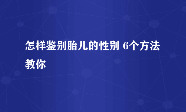 怎样鉴别胎儿的性别 6个方法教你