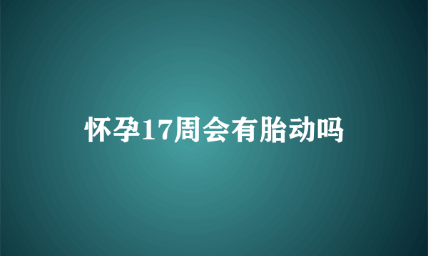 怀孕17周会有胎动吗