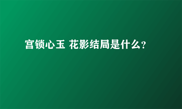 宫锁心玉 花影结局是什么？