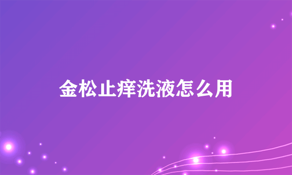 金松止痒洗液怎么用