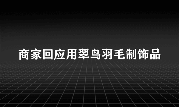 商家回应用翠鸟羽毛制饰品