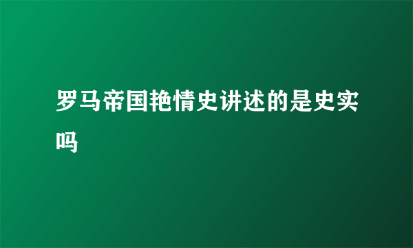 罗马帝国艳情史讲述的是史实吗