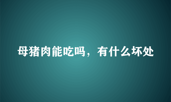 母猪肉能吃吗，有什么坏处