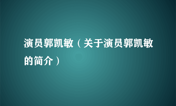 演员郭凯敏（关于演员郭凯敏的简介）