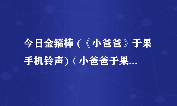 今日金箍棒 (《小爸爸》于果手机铃声)（小爸爸于果手机铃声）