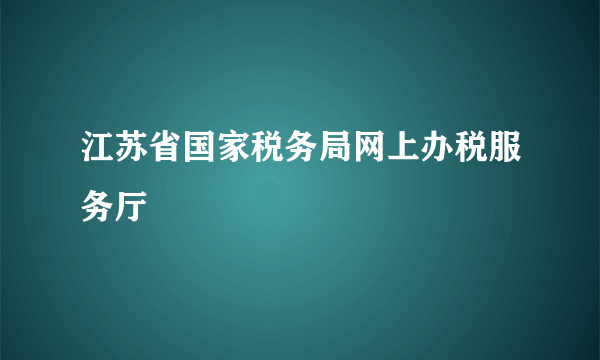 江苏省国家税务局网上办税服务厅