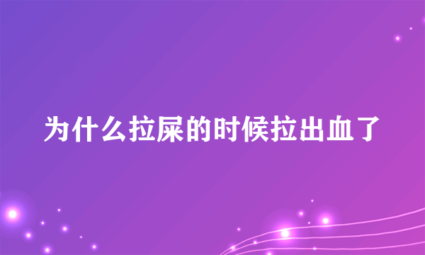 为什么拉屎的时候拉出血了