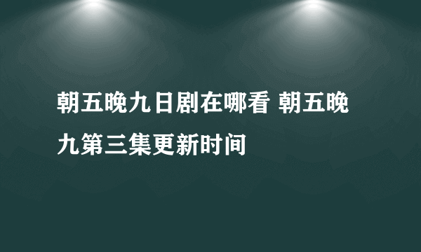 朝五晚九日剧在哪看 朝五晚九第三集更新时间