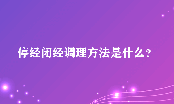 停经闭经调理方法是什么？