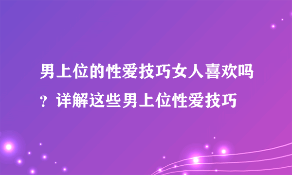 男上位的性爱技巧女人喜欢吗？详解这些男上位性爱技巧