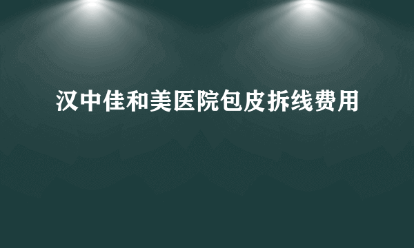 汉中佳和美医院包皮拆线费用