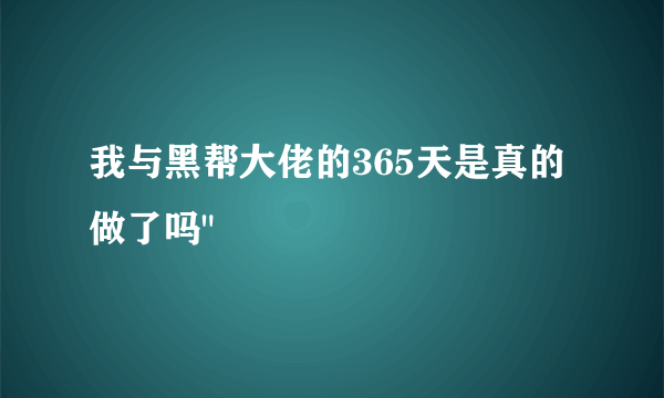 我与黑帮大佬的365天是真的做了吗