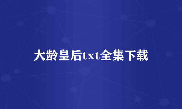 大龄皇后txt全集下载