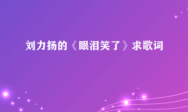 刘力扬的《眼泪笑了》求歌词