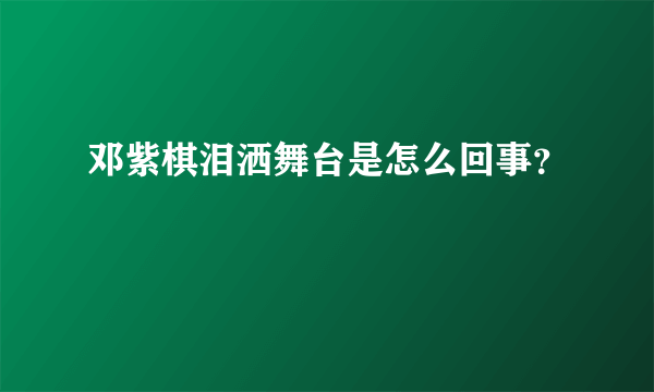 邓紫棋泪洒舞台是怎么回事？