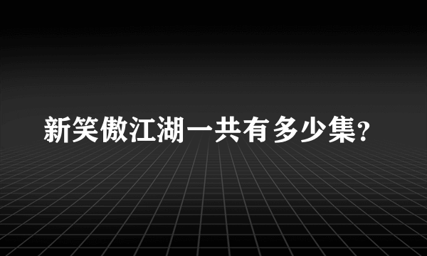 新笑傲江湖一共有多少集？