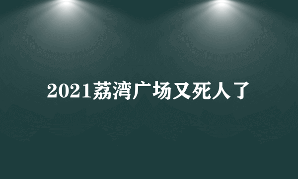 2021荔湾广场又死人了