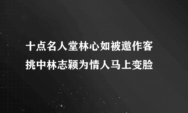 十点名人堂林心如被邀作客   挑中林志颖为情人马上变脸